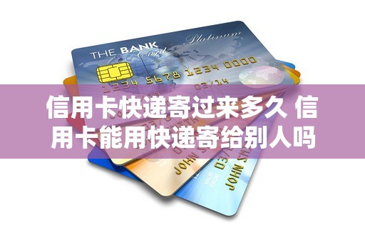 信用卡快递寄过来多久 信用卡能用快递寄给别人吗