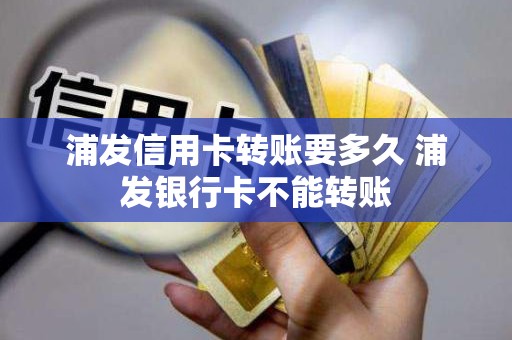 浦发信用卡转账要多久 浦发银行卡不能转账
