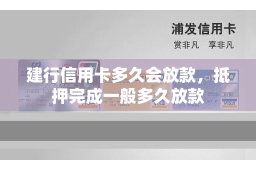 建行信用卡多久会放款，抵押完成一般多久放款