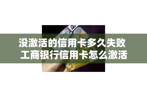 没激活的信用卡多久失败 工商银行信用卡怎么激活