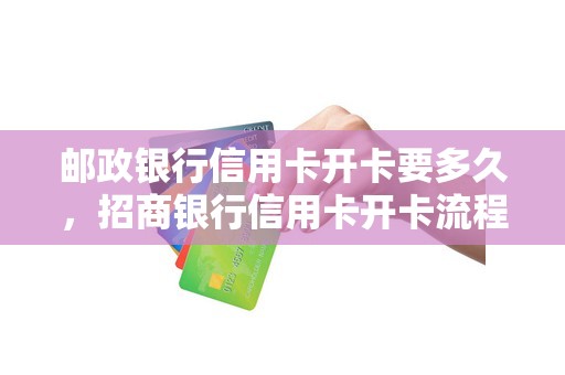 邮政银行信用卡开卡要多久，招商银行信用卡开卡流程