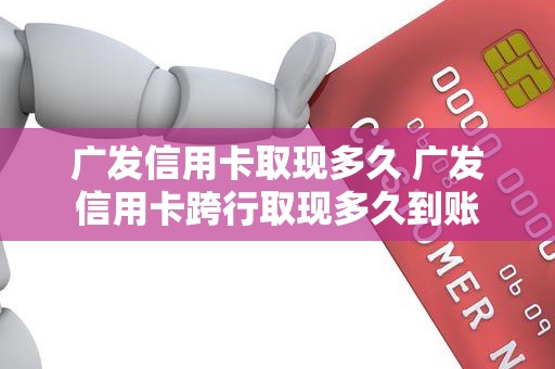 广发信用卡取现多久 广发信用卡跨行取现多久到账