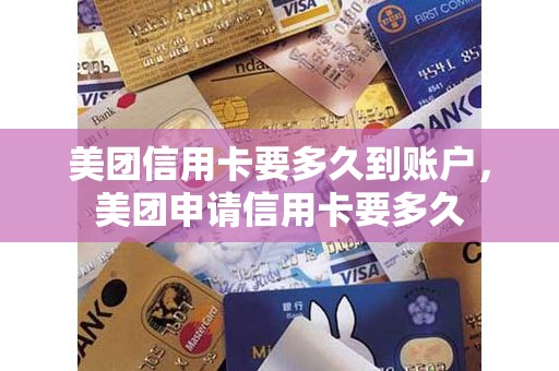 美团信用卡要多久到账户，美团申请信用卡要多久