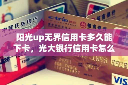 阳光up无界信用卡多久能下卡，光大银行信用卡怎么样