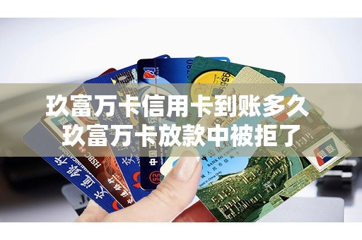 玖富万卡信用卡到账多久 玖富万卡放款中被拒了