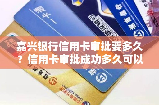 嘉兴银行信用卡审批要多久？信用卡审批成功多久可以拿到卡