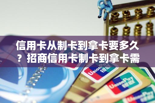 信用卡从制卡到拿卡要多久？**信用卡制卡到拿卡需要多久