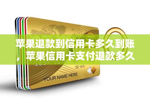 苹果退款到信用卡多久到账，苹果信用卡支付退款多久能到账