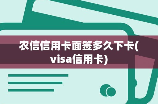 农信信用卡面签多久下卡(visa信用卡)
