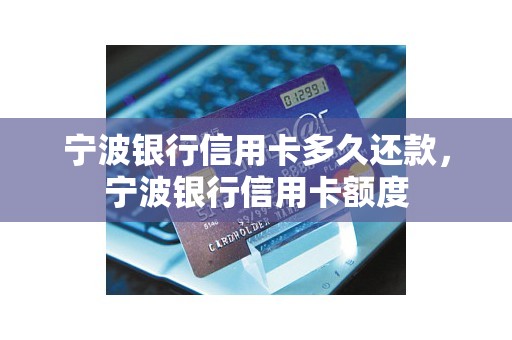 宁波银行信用卡多久还款，宁波银行信用卡额度