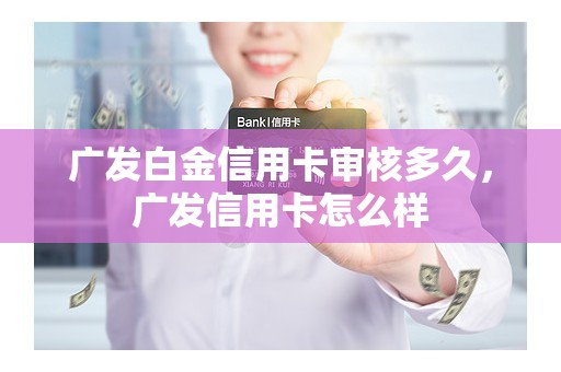广发白金信用卡审核多久，广发信用卡怎么样