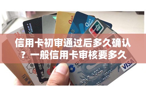 信用卡初审通过后多久确认？一般信用卡审核要多久