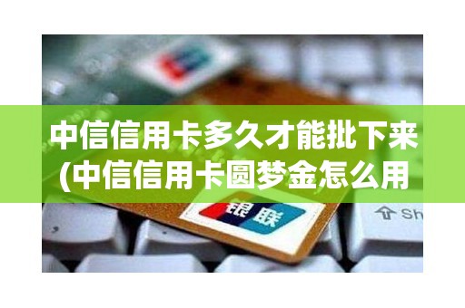 中信信用卡多久才能批下来(中信信用卡圆梦金怎么用)