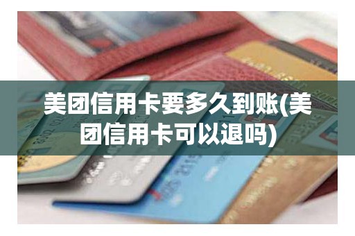 美团信用卡要多久到账(美团信用卡可以退吗)