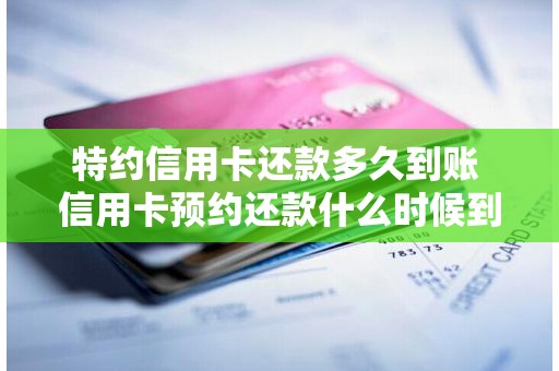 特约信用卡还款多久到账 信用卡预约还款什么时候到账