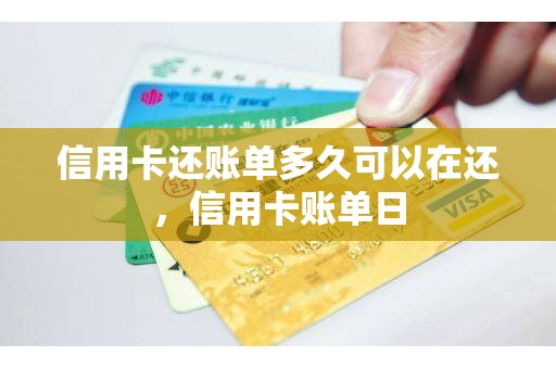 信用卡还账单多久可以在还，信用卡账单日