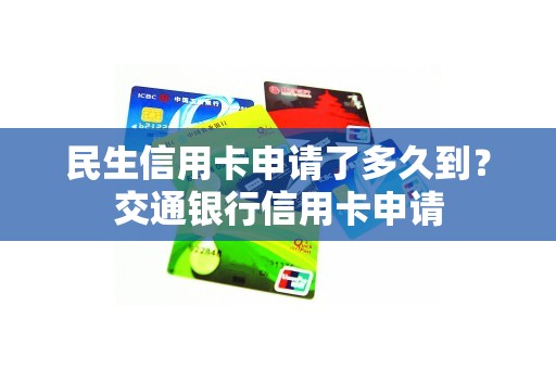 民生信用卡申请了多久到？交通银行信用卡申请