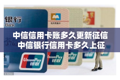 中信信用卡账多久更新征信 中信银行信用卡多久上征信
