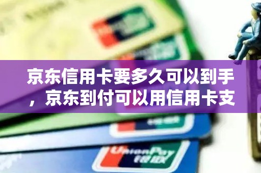 京东信用卡要多久可以到手，京东到付可以用信用卡支付吗