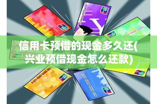 信用卡预借的现金多久还(兴业预借现金怎么还款)