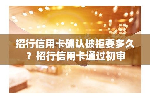 招行信用卡确认被拒要多久？招行信用卡通过初审