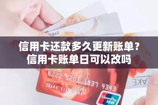 信用卡还款多久更新账单？信用卡账单日可以改吗