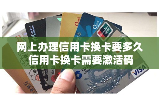 网上办理信用卡换卡要多久 信用卡换卡需要激活码