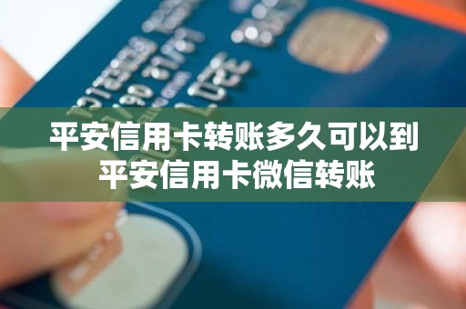 平安信用卡转账多久可以到 平安信用卡微信转账