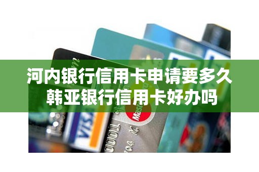 河内银行信用卡申请要多久 韩亚银行信用卡好办吗