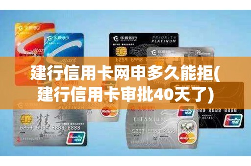 建行信用卡网申多久能拒(建行信用卡审批40天了)