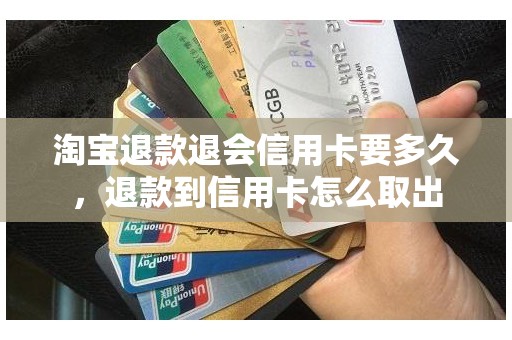 淘宝退款退会信用卡要多久,退款到信用卡怎么取出 淘宝退款退会信用卡要多久,退款到信用卡怎么取出