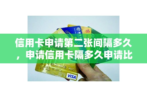 信用卡申请第二张间隔多久,申请信用卡隔多久申请比较好 信用卡申请第二张间隔多久,申请信用卡隔多久申请比较好