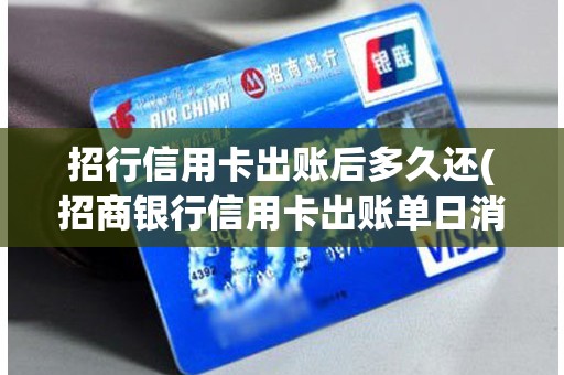 招行信用卡出账后多久还(招商银行信用卡出账单日消费) 招行信用卡出账后多久还(招商银行信用卡出账单日消费)