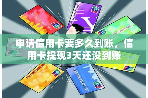 申请信用卡要多久到账，信用卡提现3天还没到账