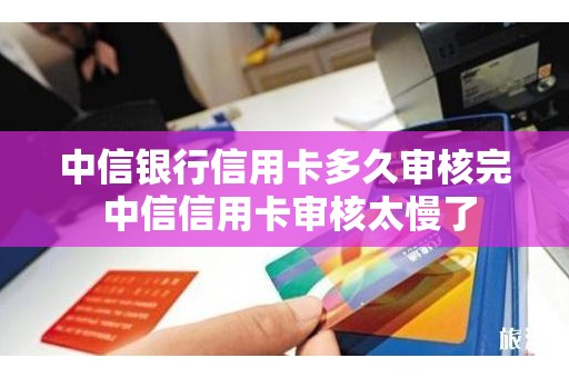中信银行信用卡多久审核完 中信信用卡审核太慢了