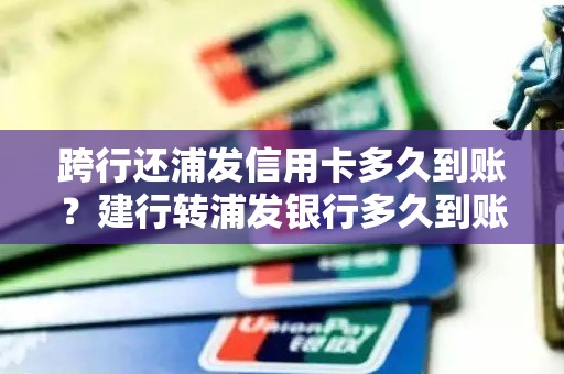 跨行还浦发信用卡多久到账？建行转浦发银行多久到账