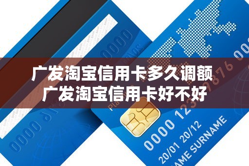 广发淘宝信用卡多久调额 广发淘宝信用卡好不好