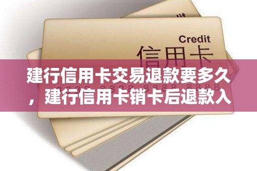 建行信用卡交易退款要多久，建行信用卡销卡后退款入账