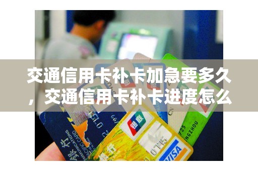 交通信用卡补卡加急要多久，交通信用卡补卡进度怎么查询