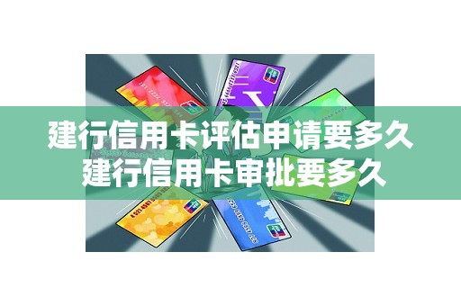 建行信用卡评估申请要多久 建行信用卡审批要多久