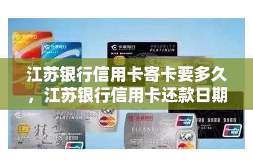江苏银行信用卡寄卡要多久，江苏银行信用卡还款日期