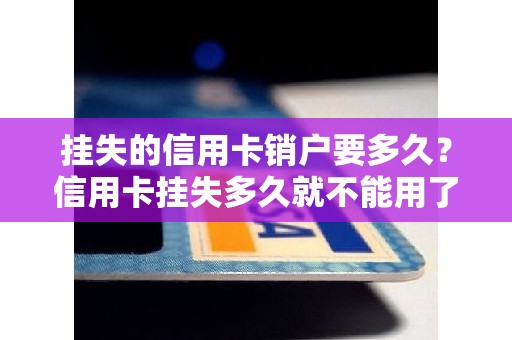 挂失的信用卡销户要多久？信用卡挂失多久就不能用了