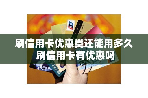 刷信用卡优惠类还能用多久 刷信用卡有优惠吗