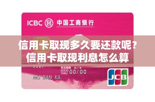 信用卡取现多久要还款呢？信用卡取现利息怎么算