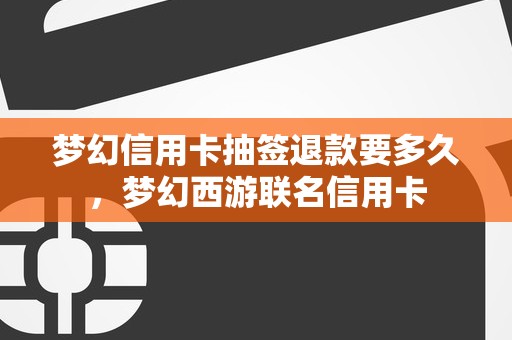 梦幻信用卡抽签退款要多久，梦幻西游联名信用卡