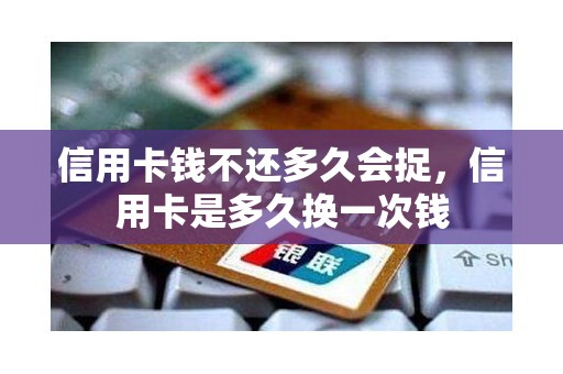 信用卡钱不还多久会捉，信用卡是多久换一次钱