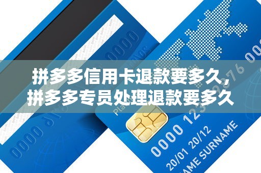拼多多信用卡退款要多久，拼多多专员处理退款要多久