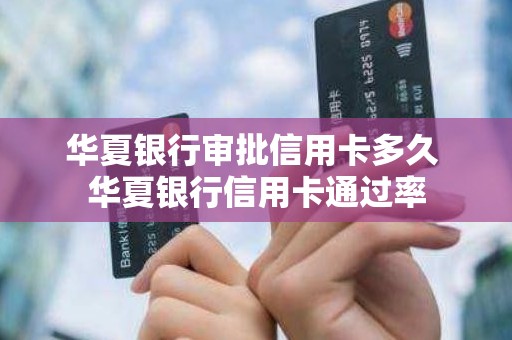 华夏银行审批信用卡多久 华夏银行信用卡通过率