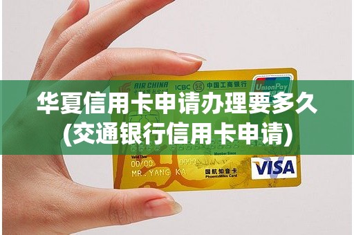 华夏信用卡申请办理要多久(交通银行信用卡申请)