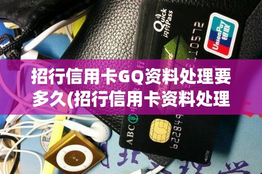 招行信用卡GQ资料处理要多久(招行信用卡资料处理中什么意思)